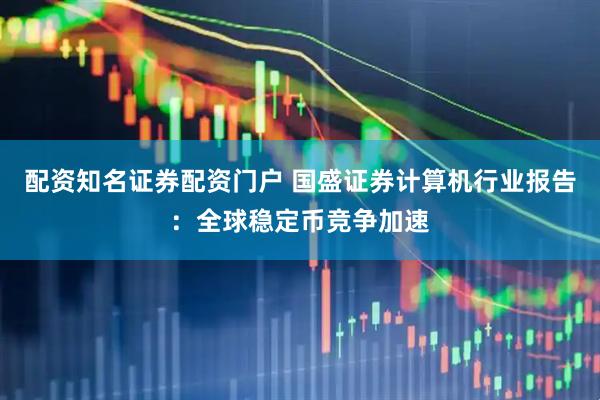 配资知名证券配资门户 国盛证券计算机行业报告：全球稳定币竞争加速