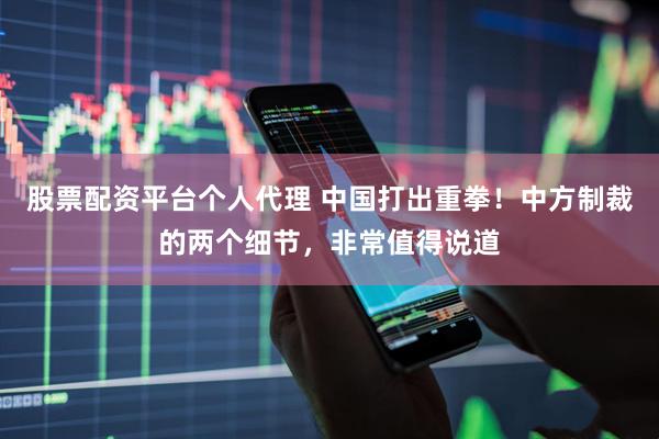 股票配资平台个人代理 中国打出重拳！中方制裁的两个细节，非常值得说道