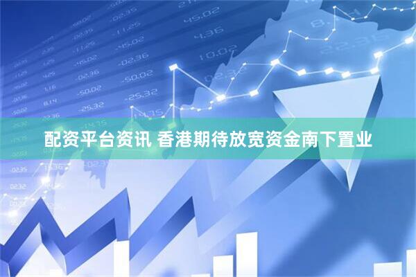 配资平台资讯 香港期待放宽资金南下置业