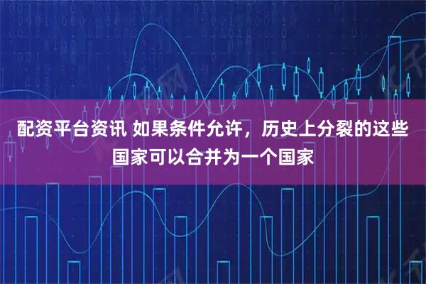 配资平台资讯 如果条件允许，历史上分裂的这些国家可以合并为一个国家