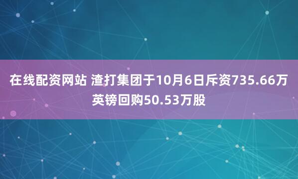 在线配资网站 渣打集团于10月6日斥资735.66万英镑回购50.53万股