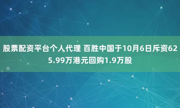 股票配资平台个人代理 百胜中国于10月6日斥资625.99万港元回购1.9万股
