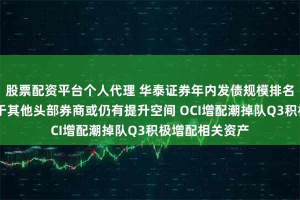 股票配资平台个人代理 华泰证券年内发债规模排名第二 杠杆率低于其他头部券商或仍有提升空间 OCI增配潮掉队Q3积极增配相关资产